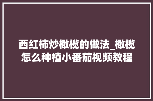 西红柿炒橄榄的做法_橄榄怎么种植小番茄视频教程