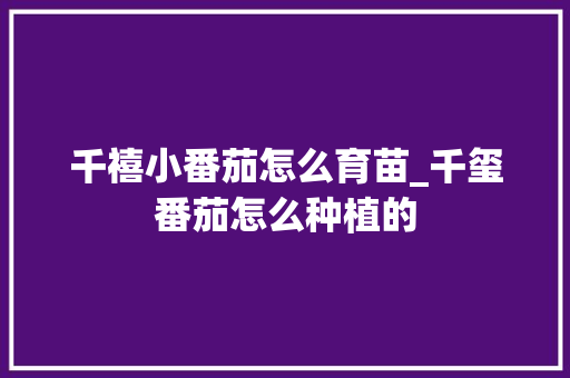 千禧小番茄怎么育苗_千玺番茄怎么种植的 种植技巧 千禧小番茄怎么育苗_千玺番茄怎么种植的 千禧小番茄怎么育苗_千玺番茄怎么种植的 种植技巧