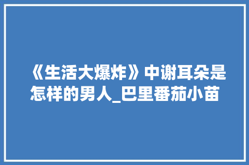《生活大爆炸》中谢耳朵是怎样的男人_巴里番茄小苗怎么种植视频