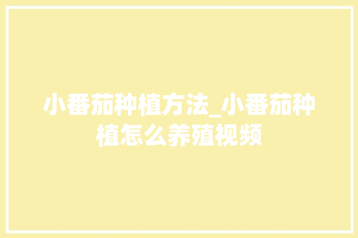 小番茄种植方法_小番茄种植怎么养殖视频 小番茄种植方法_小番茄种植怎么养殖视频 种植技巧
