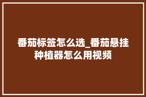 番茄标签怎么选_番茄悬挂种植器怎么用视频 番茄标签怎么选_番茄悬挂种植器怎么用视频 植物种类