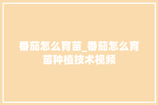 番茄怎么育苗_番茄怎么育苗种植技术视频 植物种类 番茄怎么育苗_番茄怎么育苗种植技术视频 番茄怎么育苗_番茄怎么育苗种植技术视频 植物种类