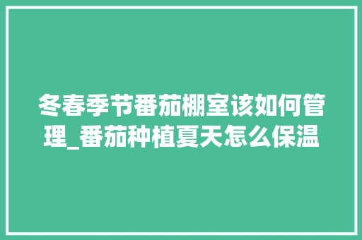 冬春季节番茄棚室该如何管理_番茄种植夏天怎么保温的呢 冬春季节番茄棚室该如何管理_番茄种植夏天怎么保温的呢 植物种类