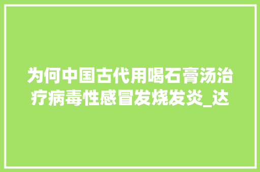 为何中国古代用喝石膏汤治疗病毒性感冒发烧发炎_达菲番茄怎么种植的