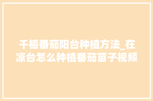 千禧番茄阳台种植方法_在凉台怎么种植番茄苗子视频 千禧番茄阳台种植方法_在凉台怎么种植番茄苗子视频 番茄病虫害防治
