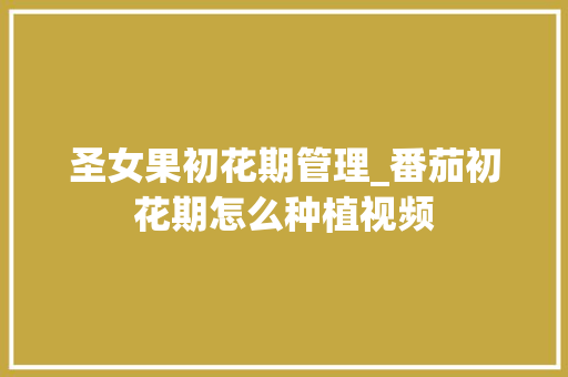 圣女果初花期管理_番茄初花期怎么种植视频 花朵知识 圣女果初花期管理_番茄初花期怎么种植视频 圣女果初花期管理_番茄初花期怎么种植视频 花朵知识