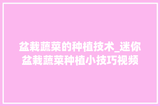 盆栽蔬菜的种植技术_迷你盆栽蔬菜种植小技巧视频 种植技巧 盆栽蔬菜的种植技术_迷你盆栽蔬菜种植小技巧视频 盆栽蔬菜的种植技术_迷你盆栽蔬菜种植小技巧视频 种植技巧