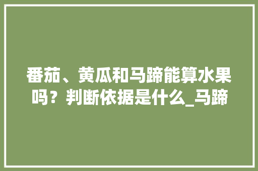 番茄、黄瓜和马蹄能算水果吗？判断依据是什么_马蹄怎么种植小番茄视频