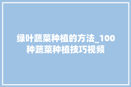 绿叶蔬菜种植的方法_100种蔬菜种植技巧视频 绿叶蔬菜种植的方法_100种蔬菜种植技巧视频 番茄病虫害防治
