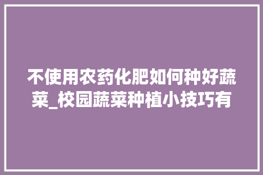 不使用农药化肥如何种好蔬菜_校园蔬菜种植小技巧有哪些 不使用农药化肥如何种好蔬菜_校园蔬菜种植小技巧有哪些 种植技巧