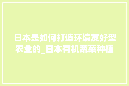 日本是如何打造环境友好型农业的_日本有机蔬菜种植小技巧视频