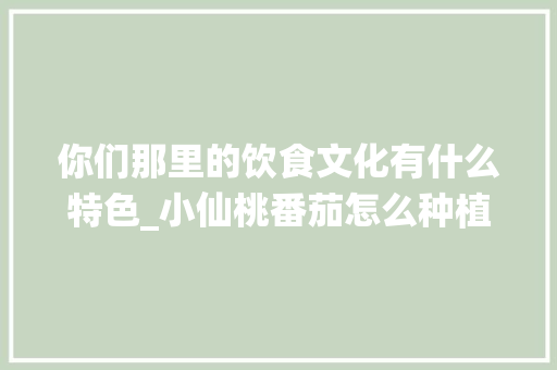 你们那里的饮食文化有什么特色_小仙桃番茄怎么种植视频