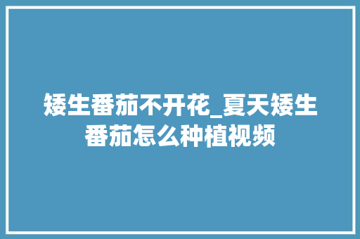 矮生番茄不开花_夏天矮生番茄怎么种植视频 矮生番茄不开花_夏天矮生番茄怎么种植视频 植物种类