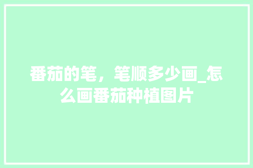 番茄的笔，笔顺多少画_怎么画番茄种植图片 番茄的笔，笔顺多少画_怎么画番茄种植图片 花朵知识