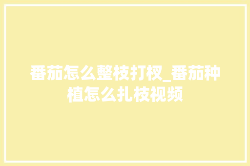 番茄怎么整枝打杈_番茄种植怎么扎枝视频 番茄怎么整枝打杈_番茄种植怎么扎枝视频 植物种类