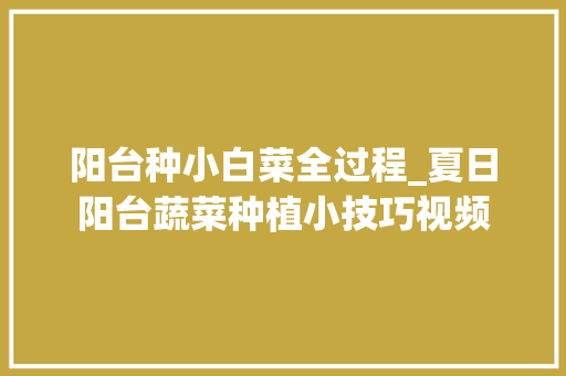 阳台种小白菜全过程_夏日阳台蔬菜种植小技巧视频 阳台种小白菜全过程_夏日阳台蔬菜种植小技巧视频 土壤施肥