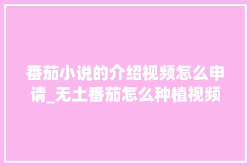 番茄小说的介绍视频怎么申请_无土番茄怎么种植视频教程