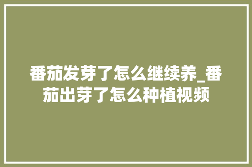 番茄发芽了怎么继续养_番茄出芽了怎么种植视频 番茄发芽了怎么继续养_番茄出芽了怎么种植视频 种植技巧