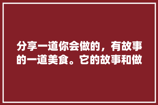 分享一道你会做的，有故事的一道美食。它的故事和做的方法是什么？谢谢_咖啡番茄种子怎么种植的