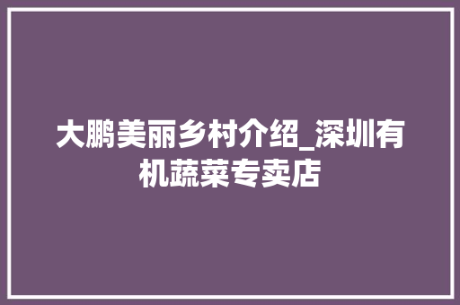 大鹏美丽乡村介绍_深圳有机蔬菜专卖店 大鹏美丽乡村介绍_深圳有机蔬菜专卖店 植物种类