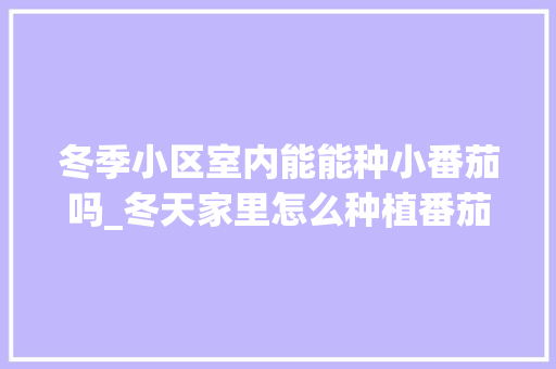 冬季小区室内能能种小番茄吗_冬天家里怎么种植番茄苗 冬季小区室内能能种小番茄吗_冬天家里怎么种植番茄苗 植物种类