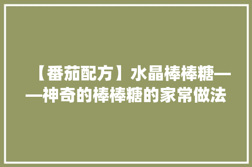【番茄配方】水晶棒棒糖——神奇的棒棒糖的家常做法_新加坡水晶番茄怎么种植的