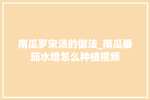 南瓜罗宋汤的做法_南瓜番茄水培怎么种植视频