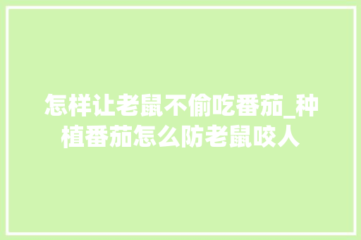 怎样让老鼠不偷吃番茄_种植番茄怎么防老鼠咬人