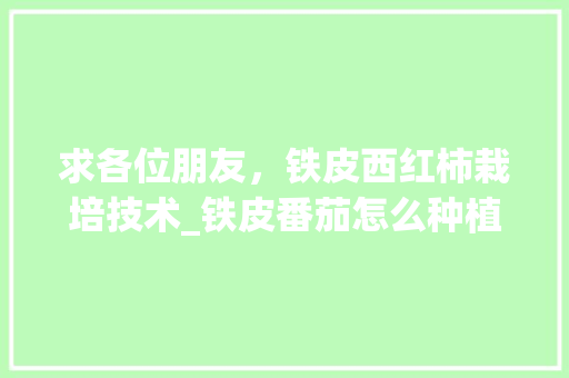 求各位朋友,铁皮西红柿栽培技术_铁皮番茄怎么种植方法 番茄病虫害防治 求各位朋友,铁皮西红柿栽培技术_铁皮番茄怎么种植方法 求各位朋友,铁皮西红柿栽培技术_铁皮番茄怎么种植方法 番茄病虫害防治