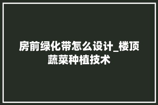 房前绿化带怎么设计_楼顶蔬菜种植技术