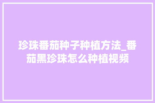 珍珠番茄种子种植方法_番茄黑珍珠怎么种植视频 珍珠番茄种子种植方法_番茄黑珍珠怎么种植视频 番茄病虫害防治