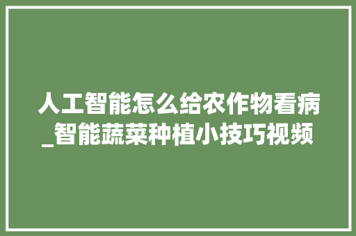 人工智能怎么给农作物看病_智能蔬菜种植小技巧视频教程