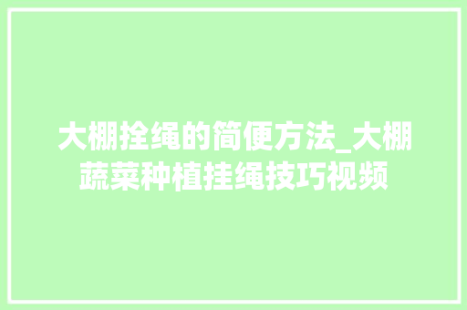 大棚拴绳的简便方法_大棚蔬菜种植挂绳技巧视频