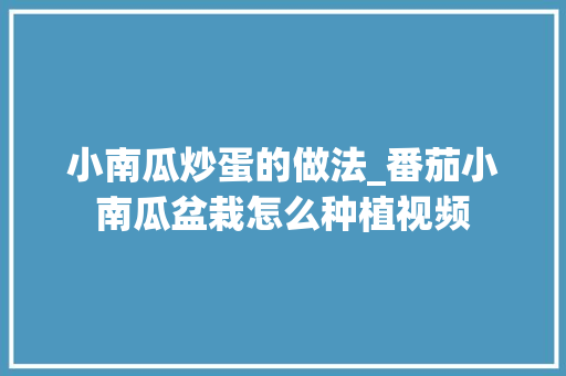 小南瓜炒蛋的做法_番茄小南瓜盆栽怎么种植视频