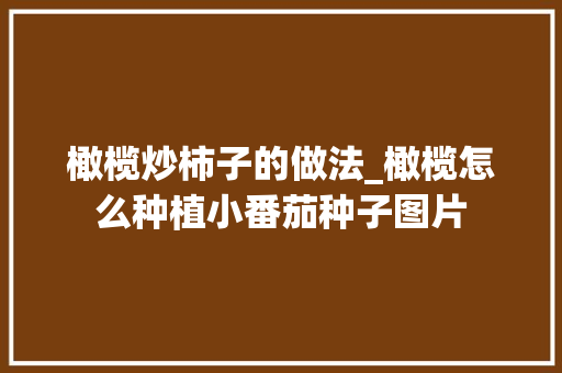 橄榄炒柿子的做法_橄榄怎么种植小番茄种子图片