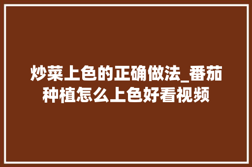 炒菜上色的正确做法_番茄种植怎么上色好看视频