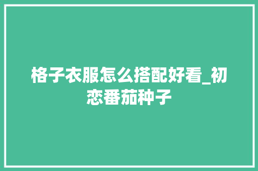 格子衣服怎么搭配好看_初恋番茄种子