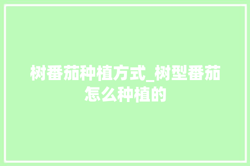 树番茄种植方式_树型番茄怎么种植的 树番茄种植方式_树型番茄怎么种植的 土壤施肥