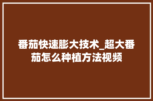 番茄快速膨大技术_超大番茄怎么种植方法视频 番茄快速膨大技术_超大番茄怎么种植方法视频 番茄病虫害防治