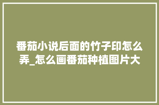 番茄小说后面的竹子印怎么弄_怎么画番茄种植图片大全 番茄小说后面的竹子印怎么弄_怎么画番茄种植图片大全 植物种类