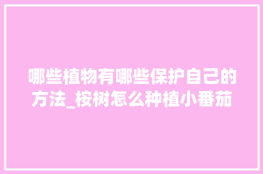哪些植物有哪些保护自己的方法_桉树怎么种植小番茄视频