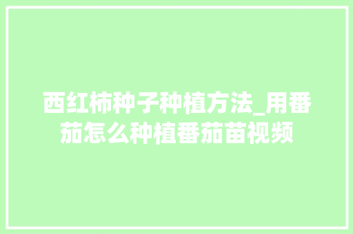 西红柿种子种植方法_用番茄怎么种植番茄苗视频 西红柿种子种植方法_用番茄怎么种植番茄苗视频 番茄病虫害防治