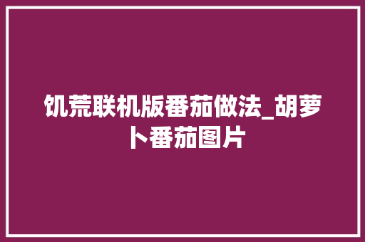 饥荒联机版番茄做法_胡萝卜番茄图片