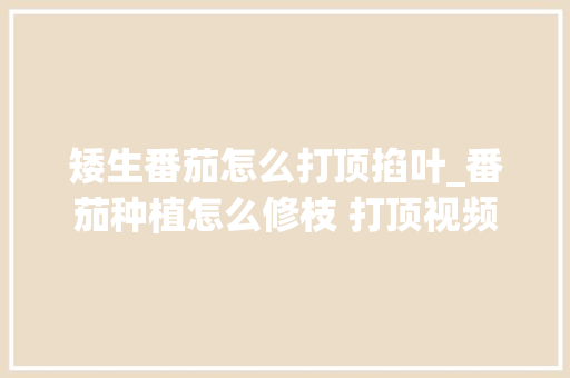 矮生番茄怎么打顶掐叶_番茄种植怎么修枝 打顶视频