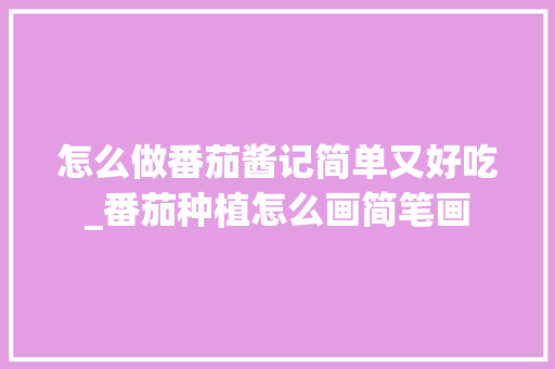 怎么做番茄酱记简单又好吃_番茄种植怎么画简笔画 怎么做番茄酱记简单又好吃_番茄种植怎么画简笔画 番茄种植技巧