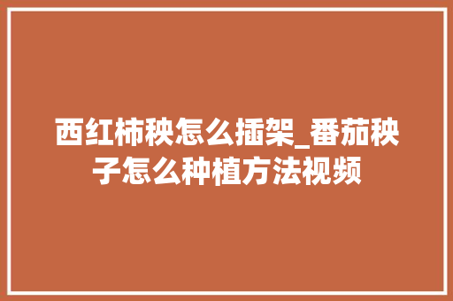 西红柿秧怎么插架_番茄秧子怎么种植方法视频 西红柿秧怎么插架_番茄秧子怎么种植方法视频 植物种类