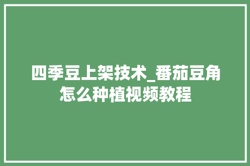 四季豆上架技术_番茄豆角怎么种植视频教程 四季豆上架技术_番茄豆角怎么种植视频教程 番茄病虫害防治