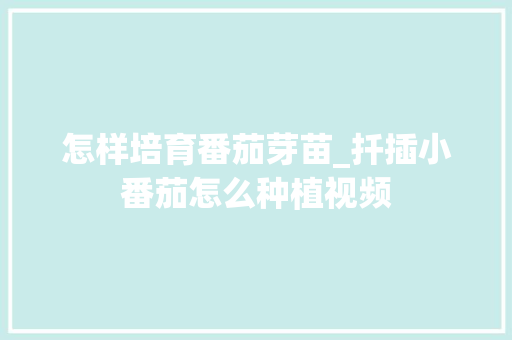 怎样培育番茄芽苗_扦插小番茄怎么种植视频 怎样培育番茄芽苗_扦插小番茄怎么种植视频 土壤施肥