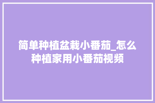 简单种植盆栽小番茄_怎么种植家用小番茄视频 简单种植盆栽小番茄_怎么种植家用小番茄视频 花朵知识