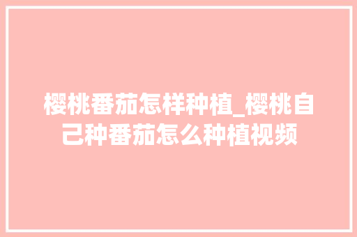 樱桃番茄怎样种植_樱桃自己种番茄怎么种植视频 樱桃番茄怎样种植_樱桃自己种番茄怎么种植视频 种植技巧